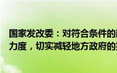 国家发改委：对符合条件的建设项目适当加大中央投资支持力度，切实减轻地方政府的投资压力