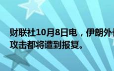 财联社10月8日电，伊朗外长表示，任何对伊朗基础设施的攻击都将遭到报复。