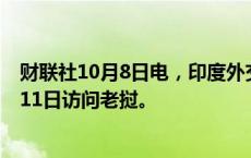 财联社10月8日电，印度外交部称，印度总理莫迪将于10月11日访问老挝。