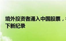 境外投资者涌入中国股票，相关基金大肆吸金数十亿美元创下新纪录