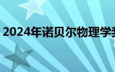 2024年诺贝尔物理学奖揭晓 两位科学家获奖