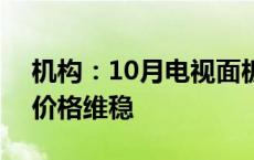 机构：10月电视面板价格有望止跌 NB面板价格维稳