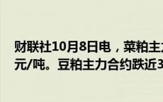 财联社10月8日电，菜粕主力合约日内大跌4%，现报2499元/吨。豆粕主力合约跌近3%。