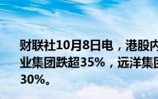 财联社10月8日电，港股内房股持续下跌，融信中国、佳兆业集团跌超35%，远洋集团、雅居乐集团、融创中国等跌超30%。