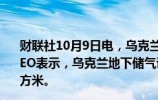 财联社10月9日电，乌克兰国家天然气公司（Naftogaz）CEO表示，乌克兰地下储气设施中的天然气储量不足130亿立方米。