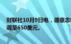 财联社10月9日电，德意志银行将奈飞目标价从590美元上调至650美元。