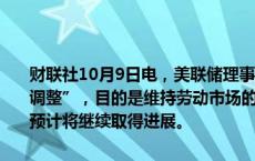 财联社10月9日电，美联储理事杰斐逊称，美联储降息是政策的“重新调整”，目的是维持劳动市场的强劲。当下通胀已更接近2%的目标，预计将继续取得进展。