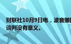 财联社10月9日电，波音撤回之前提交工会的方案，称当前谈判没有意义。