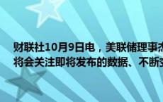 财联社10月9日电，美联储理事杰斐逊称，在考虑进一步调整利率时，将会关注即将发布的数据、不断变化的前景和风险平衡。