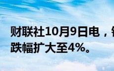 财联社10月9日电，铁矿石期货主力合约日内跌幅扩大至4%。