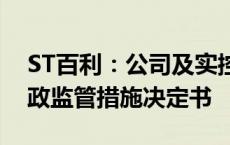 ST百利：公司及实控人等收到湖南证监局行政监管措施决定书