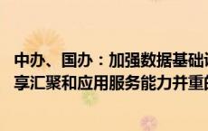 中办、国办：加强数据基础设施建设 推动数据利用方式向共享汇聚和应用服务能力并重的方向转变