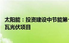 太阳能：投资建设中节能第十二师产业园区低碳转型50万千瓦光伏项目