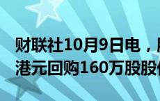 财联社10月9日电，腾讯10月9日斥资7.03亿港元回购160万股股份。