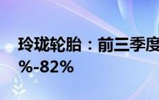 玲珑轮胎：前三季度净利润预计同比增加72%-82%