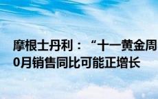 摩根士丹利：“十一黄金周”地产表现超预期 国企开发商10月销售同比可能正增长