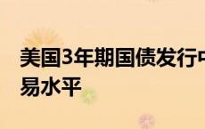 美国3年期国债发行中标收益率高于发行前交易水平