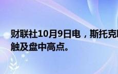 财联社10月9日电，斯托克欧洲600指数扩大涨幅至0.5%，触及盘中高点。