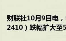 财联社10月9日电，中证1000股指期货（IM2410）跌幅扩大至5%。