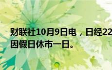 财联社10月9日电，日经225指数开盘涨1.15%。韩国股市因假日休市一日。