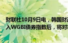 财联社10月9日电，韩国财政部官员表示，在富时将韩国纳入WGBI债券指数后，将对市场波动状况予以密切关注。