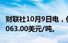 财联社10月9日电，伦铅日内走低2%，现报2063.00美元/吨。