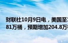 财联社10月9日电，美国至10月4日当周EIA原油库存增加581万桶，预期增加204.8万桶，前值增加388.9万桶。