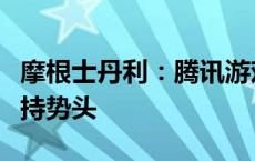 摩根士丹利：腾讯游戏板块可能在第三季度保持势头