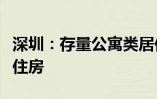 深圳：存量公寓类居住房屋可用作保障性租赁住房