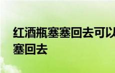 红酒瓶塞塞回去可以保存多久 红酒瓶塞怎么塞回去 