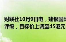 财联社10月9日电，建银国际维持领展房产基金“优于大市”评级，目标价上调至45港元。