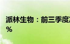 派林生物：前三季度净利润同比增长60%-70%