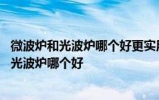 微波炉和光波炉哪个好更实用家用选多大功率的好 微波炉和光波炉哪个好 