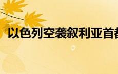 以色列空袭叙利亚首都住宅楼 至少4人死亡