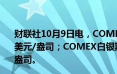 财联社10月9日电，COMEX黄金期货收跌0.8%，报2640.6美元/盎司；COMEX白银期货收跌3.29%，报30.89美元/盎司。