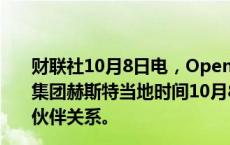 财联社10月8日电，OpenAI称，美国大众媒体和商业信息集团赫斯特当地时间10月8日宣布与公司达成新的内容合作伙伴关系。