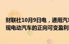 财联社10月9日电，通用汽车CEO表示，预计在第四季度实现电动汽车的正向可变盈利能力。