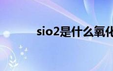 sio2是什么氧化物 sio2是什么 