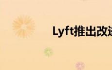 Lyft推出改进薪酬等措施