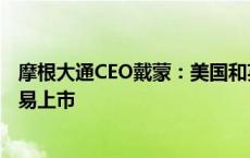 摩根大通CEO戴蒙：美国和英国的监管机构应该让公司更容易上市