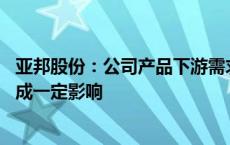 亚邦股份：公司产品下游需求不旺 对公司三季度经营业绩造成一定影响