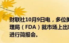 财联社10月9日电，多位美国众议员寻求让美国食品药品管理局（FDA）就市场上出现假冒减肥药Ozempic这一状况进行简报会。