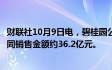 财联社10月9日电，碧桂园公告称9月归属公司股东权益的合同销售金额约36.2亿元。