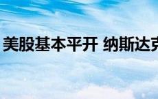 美股基本平开 纳斯达克中国金龙指数跌近3%