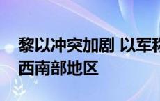 黎以冲突加剧 以军称已将地面行动扩大至黎西南部地区