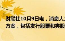 财联社10月9日电，消息人士表示，波音公司正在考虑筹资方案，包括发行股票和类股权证券。