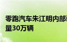 零跑汽车朱江明内部讲话曝光：未来目标月销量30万辆