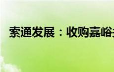 索通发展：收购嘉峪关公司股权总价5亿元