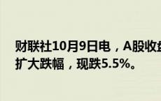 财联社10月9日电，A股收盘后，富时A50中国指数期货仍扩大跌幅，现跌5.5%。