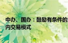 中办、国办：鼓励有条件的地区探索公共数据产品和服务场内交易模式